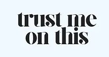Trust Me On This
